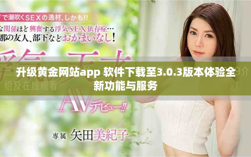 升级黄金网站app 软件下载至3.0.3版本体验全新功能与服务