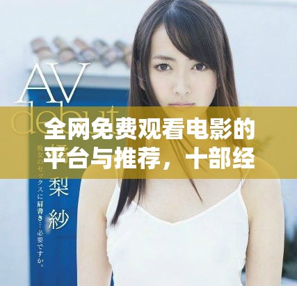 全网免费观看电影的平台与推荐，十部经典影片不能错过