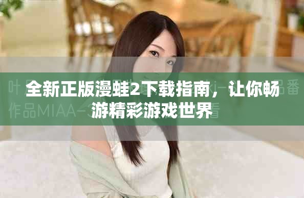 全新正版漫蛙2下载指南，让你畅游精彩游戏世界