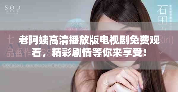 老阿姨高清播放版电视剧免费观看，精彩剧情等你来享受！