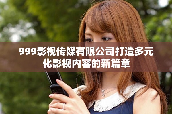 999影视传媒有限公司打造多元化影视内容的新篇章