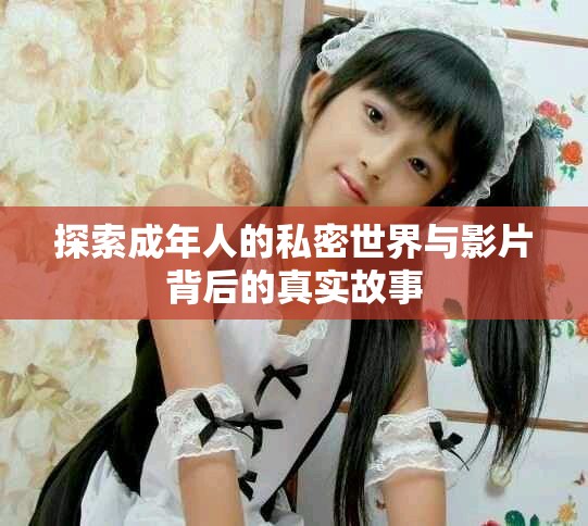 探索成年人的私密世界与影片背后的真实故事