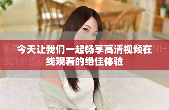 今天让我们一起畅享高清视频在线观看的绝佳体验