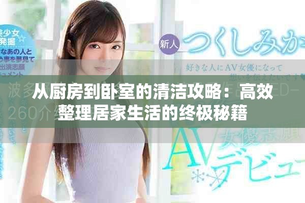 从厨房到卧室的清洁攻略：高效整理居家生活的终极秘籍