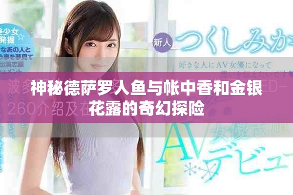 神秘德萨罗人鱼与帐中香和金银花露的奇幻探险