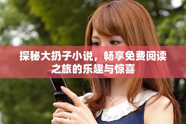 探秘大扔子小说，畅享免费阅读之旅的乐趣与惊喜