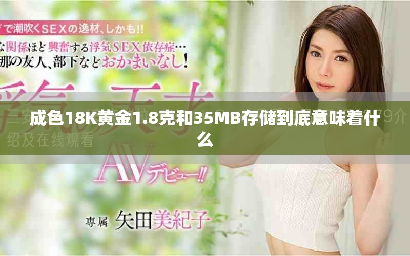 成色18K黄金1.8克和35MB存储到底意味着什么