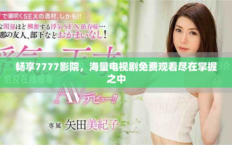 畅享7777影院，海量电视剧免费观看尽在掌握之中
