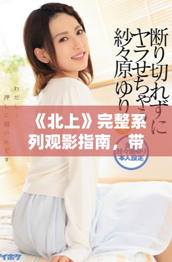 《北上》完整系列观影指南，带你领略故事深度与人物魅力