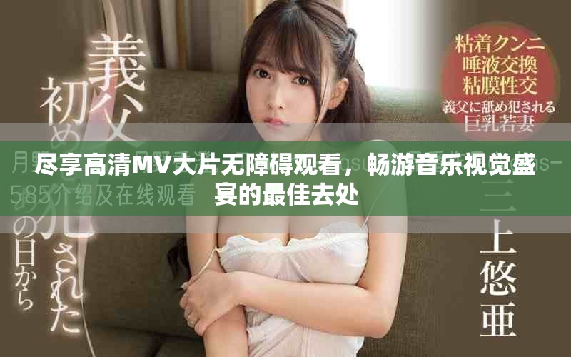 尽享高清MV大片无障碍观看，畅游音乐视觉盛宴的最佳去处