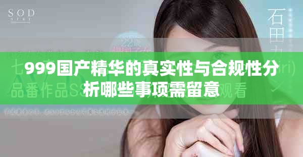 999国产精华的真实性与合规性分析哪些事项需留意