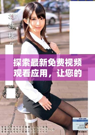 探索最新免费视频观看应用，让您的观影体验更上一层楼