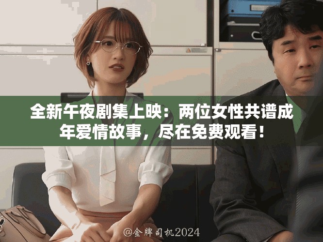 全新午夜剧集上映：两位女性共谱成年爱情故事，尽在免费观看！