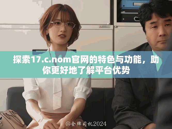 探索17.c.nom官网的特色与功能，助你更好地了解平台优势