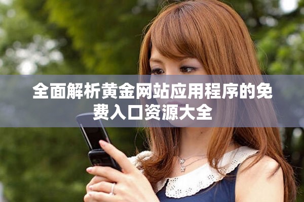 全面解析黄金网站应用程序的免费入口资源大全