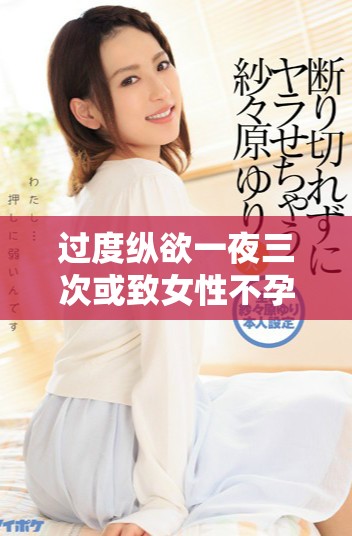过度纵欲一夜三次或致女性不孕专家提醒注意身体健康