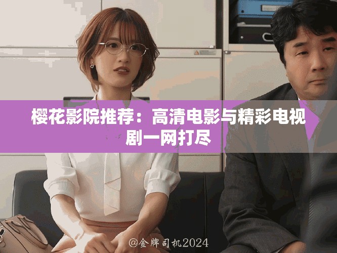 樱花影院推荐：高清电影与精彩电视剧一网打尽