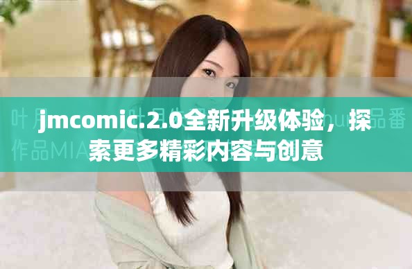 jmcomic.2.0全新升级体验，探索更多精彩内容与创意