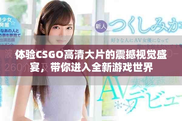体验CSGO高清大片的震撼视觉盛宴，带你进入全新游戏世界