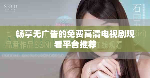 畅享无广告的免费高清电视剧观看平台推荐