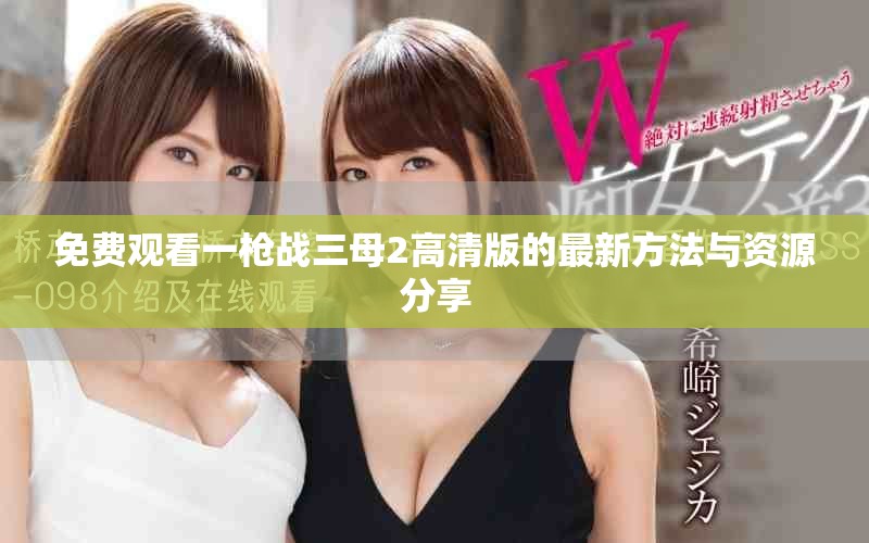 免费观看一枪战三母2高清版的最新方法与资源分享