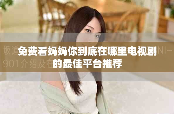 免费看妈妈你到底在哪里电视剧的最佳平台推荐