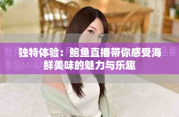 独特体验：鲍鱼直播带你感受海鲜美味的魅力与乐趣