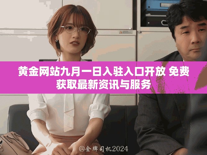 黄金网站九月一日入驻入口开放 免费获取最新资讯与服务