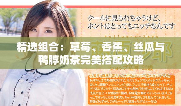 精选组合：草莓、香蕉、丝瓜与鸭脖奶茶完美搭配攻略