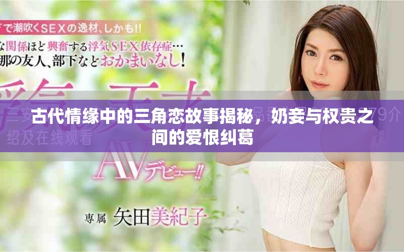 古代情缘中的三角恋故事揭秘，奶妾与权贵之间的爱恨纠葛
