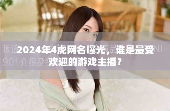 2024年4虎网名曝光，谁是最受欢迎的游戏主播？