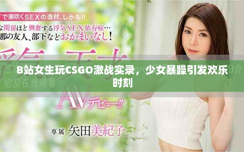 B站女生玩CSGO激战实录，少女暴躁引发欢乐时刻