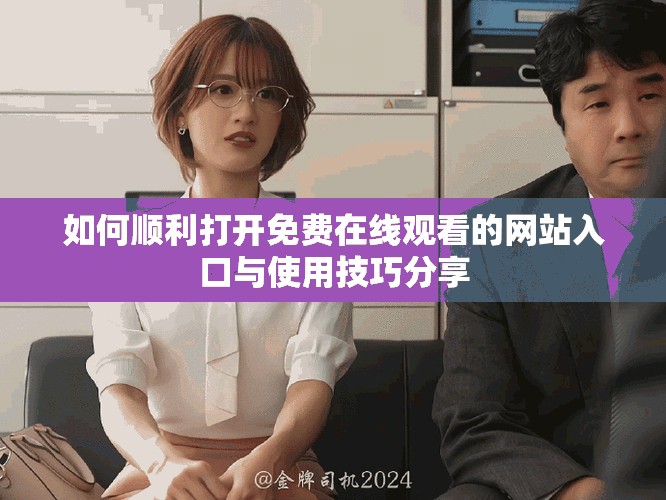 如何顺利打开免费在线观看的网站入口与使用技巧分享