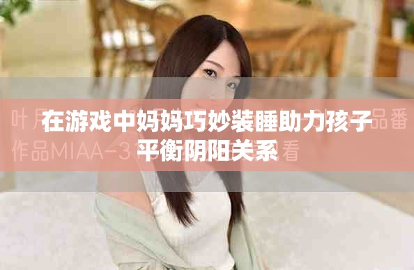 在游戏中妈妈巧妙装睡助力孩子平衡阴阳关系