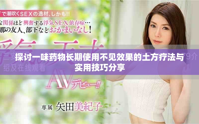 探讨一味药物长期使用不见效果的土方疗法与实用技巧分享