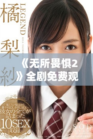 《无所畏惧2》全剧免费观看链接分享，精彩剧情等你来追！