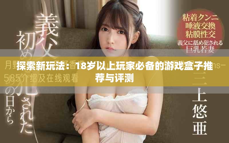 探索新玩法：18岁以上玩家必备的游戏盒子推荐与评测