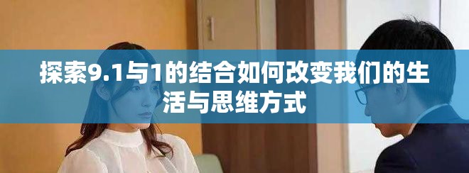 探索9.1与1的结合如何改变我们的生活与思维方式
