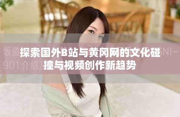 探索国外B站与黄冈网的文化碰撞与视频创作新趋势