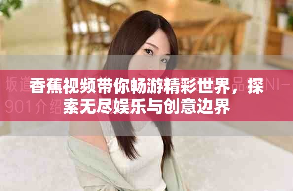 香蕉视频带你畅游精彩世界，探索无尽娱乐与创意边界
