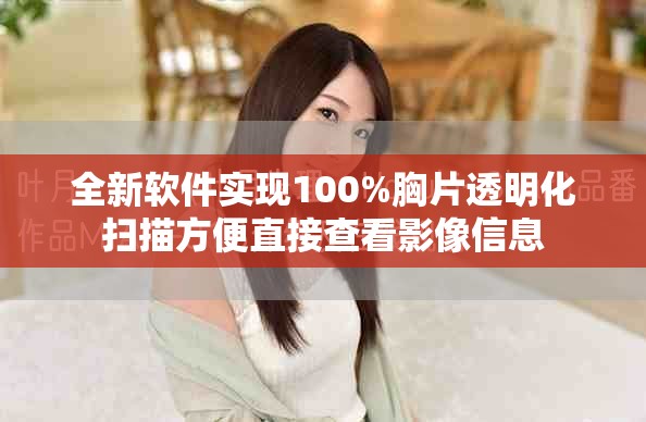 全新软件实现100%胸片透明化扫描方便直接查看影像信息