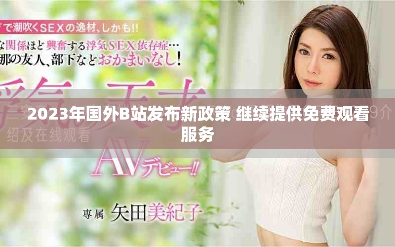 2023年国外B站发布新政策 继续提供免费观看服务