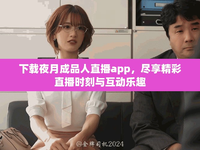 下载夜月成品人直播app，尽享精彩直播时刻与互动乐趣