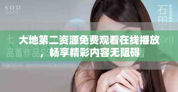 大地第二资源免费观看在线播放，畅享精彩内容无阻碍