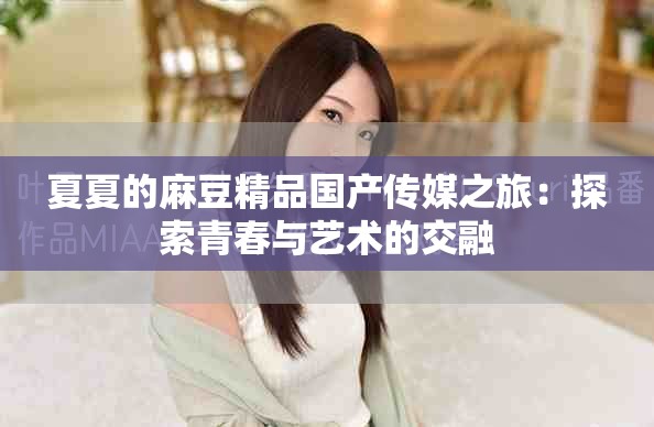 夏夏的麻豆精品国产传媒之旅：探索青春与艺术的交融