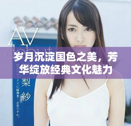 岁月沉淀国色之美，芳华绽放经典文化魅力