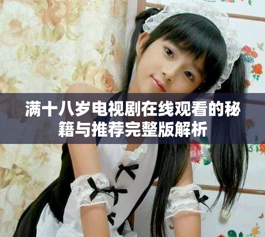 满十八岁电视剧在线观看的秘籍与推荐完整版解析