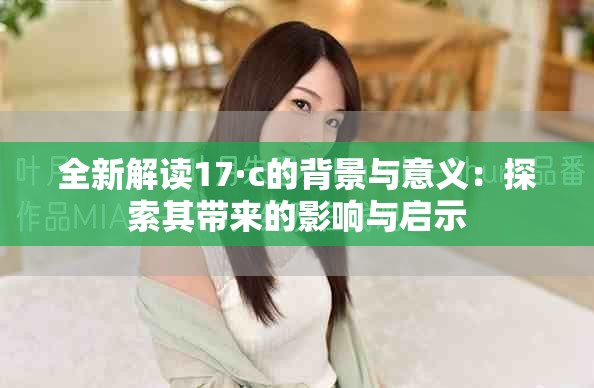 全新解读17·c的背景与意义：探索其带来的影响与启示