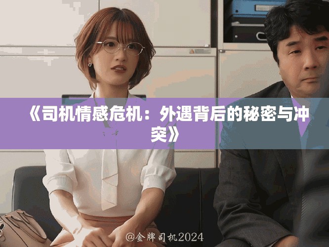 《司机情感危机：外遇背后的秘密与冲突》