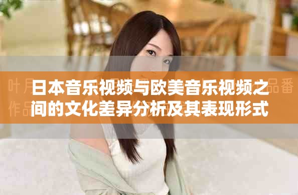 日本音乐视频与欧美音乐视频之间的文化差异分析及其表现形式